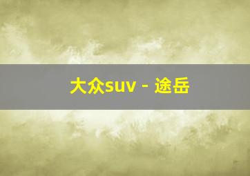 大众suv - 途岳